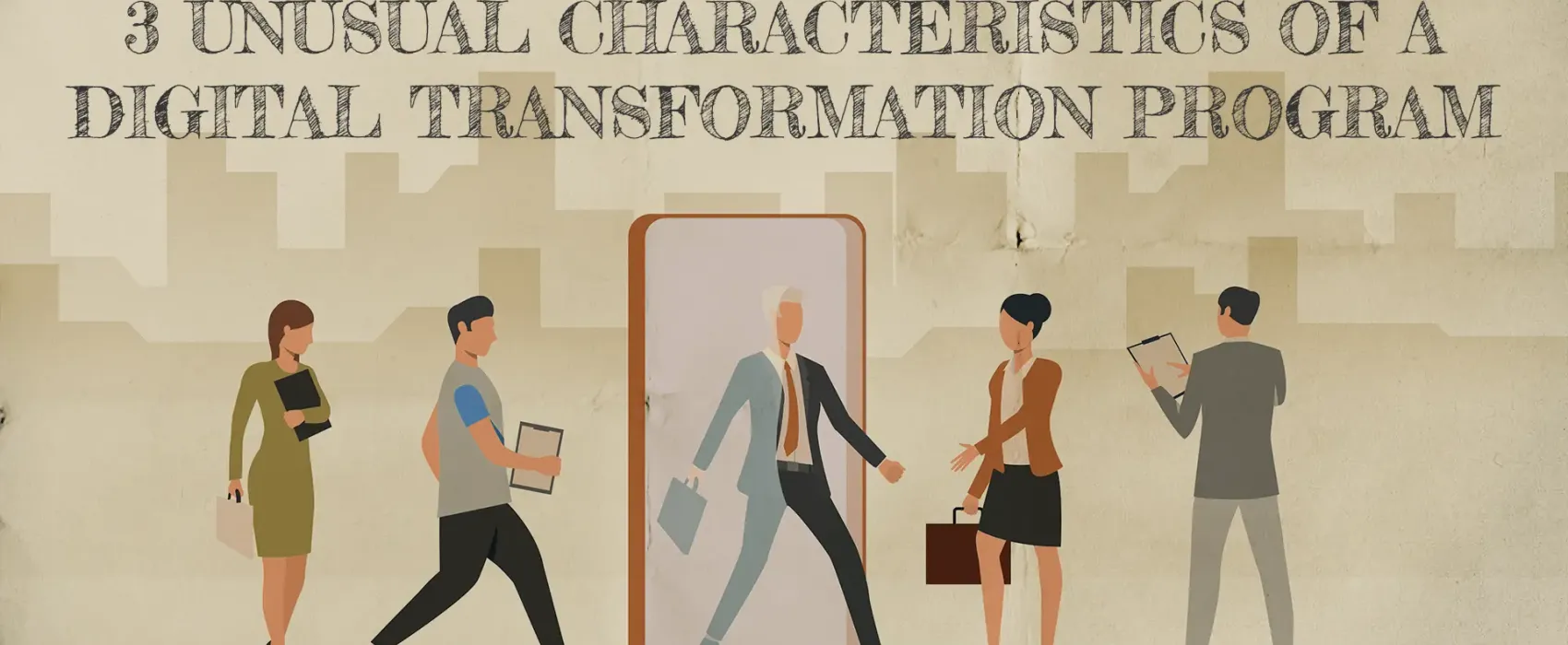 3 Unusual Characteristics of a Digital Transformation Program